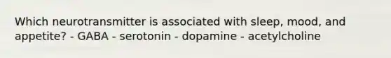 Which neurotransmitter is associated with sleep, mood, and appetite? - GABA - serotonin - dopamine - acetylcholine