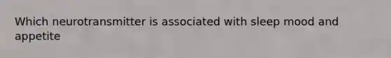 Which neurotransmitter is associated with sleep mood and appetite