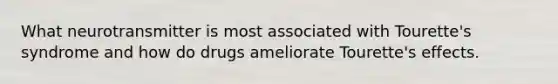 What neurotransmitter is most associated with Tourette's syndrome and how do drugs ameliorate Tourette's effects.