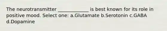 The neurotransmitter _____________ is best known for its role in positive mood. Select one: a.Glutamate b.Serotonin c.GABA d.Dopamine