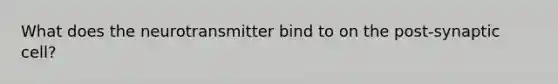 What does the neurotransmitter bind to on the post-synaptic cell?