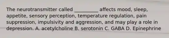 The neurotransmitter called __________ affects mood, sleep, appetite, sensory perception, temperature regulation, pain suppression, impulsivity and aggression, and may play a role in depression. A. acetylcholine B. serotonin C. GABA D. Epinephrine