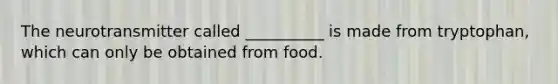 The neurotransmitter called __________ is made from tryptophan, which can only be obtained from food.