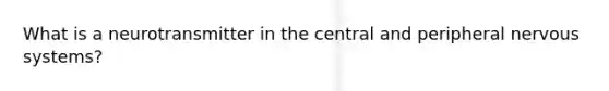 What is a neurotransmitter in the central and peripheral nervous systems?