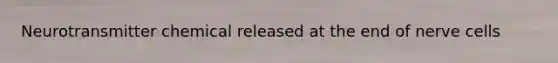 Neurotransmitter chemical released at the end of nerve cells