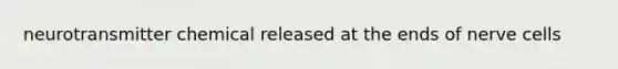 neurotransmitter chemical released at the ends of nerve cells