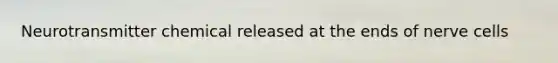 Neurotransmitter chemical released at the ends of nerve cells