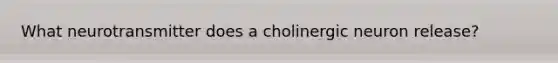 What neurotransmitter does a cholinergic neuron release?