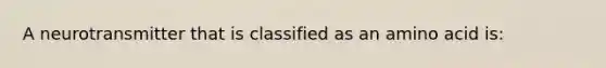 A neurotransmitter that is classified as an amino acid is: