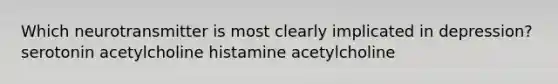 Which neurotransmitter is most clearly implicated in depression? serotonin acetylcholine histamine acetylcholine