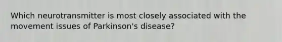 Which neurotransmitter is most closely associated with the movement issues of Parkinson's disease?