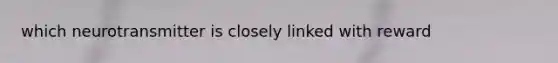 which neurotransmitter is closely linked with reward
