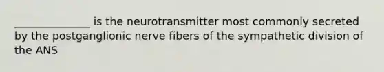 ______________ is the neurotransmitter most commonly secreted by the postganglionic nerve fibers of the sympathetic division of the ANS