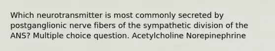 Which neurotransmitter is most commonly secreted by postganglionic nerve fibers of the sympathetic division of the ANS? Multiple choice question. Acetylcholine Norepinephrine