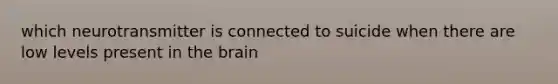 which neurotransmitter is connected to suicide when there are low levels present in the brain