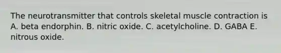 The neurotransmitter that controls skeletal muscle contraction is A. beta endorphin. B. nitric oxide. C. acetylcholine. D. GABA E. nitrous oxide.