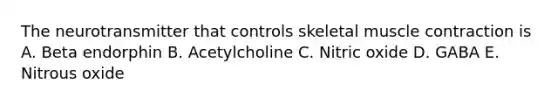 The neurotransmitter that controls skeletal <a href='https://www.questionai.com/knowledge/k0LBwLeEer-muscle-contraction' class='anchor-knowledge'>muscle contraction</a> is A. Beta endorphin B. Acetylcholine C. Nitric oxide D. GABA E. Nitrous oxide