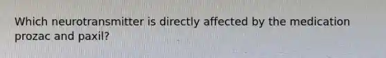 Which neurotransmitter is directly affected by the medication prozac and paxil?