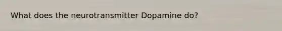 What does the neurotransmitter Dopamine do?