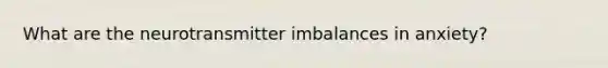 What are the neurotransmitter imbalances in anxiety?