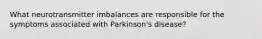 What neurotransmitter imbalances are responsible for the symptoms associated with Parkinson's disease?