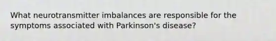 What neurotransmitter imbalances are responsible for the symptoms associated with Parkinson's disease?