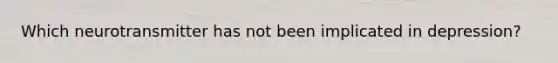 Which neurotransmitter has not been implicated in depression?