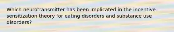 Which neurotransmitter has been implicated in the incentive-sensitization theory for eating disorders and substance use disorders?