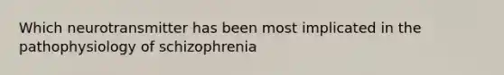 Which neurotransmitter has been most implicated in the pathophysiology of schizophrenia