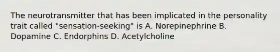 The neurotransmitter that has been implicated in the personality trait called "sensation-seeking" is A. Norepinephrine B. Dopamine C. Endorphins D. Acetylcholine