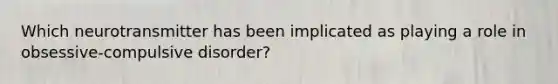 Which neurotransmitter has been implicated as playing a role in obsessive-compulsive disorder?
