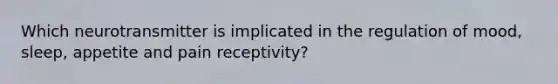 Which neurotransmitter is implicated in the regulation of mood, sleep, appetite and pain receptivity?