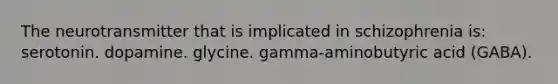 The neurotransmitter that is implicated in schizophrenia is: serotonin. dopamine. glycine. gamma-aminobutyric acid (GABA).