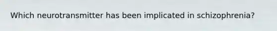 Which neurotransmitter has been implicated in schizophrenia?