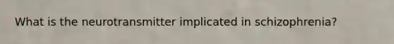 What is the neurotransmitter implicated in schizophrenia?