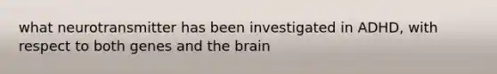 what neurotransmitter has been investigated in ADHD, with respect to both genes and the brain