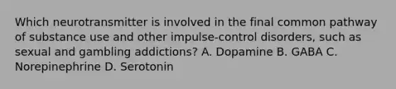 Which neurotransmitter is involved in the final common pathway of substance use and other impulse-control disorders, such as sexual and gambling addictions? A. Dopamine B. GABA C. Norepinephrine D. Serotonin