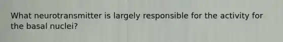 What neurotransmitter is largely responsible for the activity for the basal nuclei?