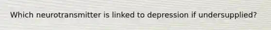 Which neurotransmitter is linked to depression if undersupplied?