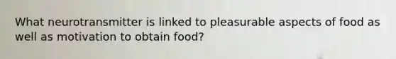 What neurotransmitter is linked to pleasurable aspects of food as well as motivation to obtain food?