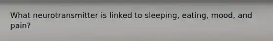 What neurotransmitter is linked to sleeping, eating, mood, and pain?