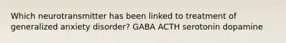 Which neurotransmitter has been linked to treatment of generalized anxiety disorder? GABA ACTH serotonin dopamine