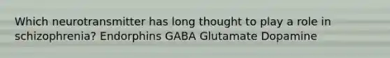 Which neurotransmitter has long thought to play a role in schizophrenia? Endorphins GABA Glutamate Dopamine