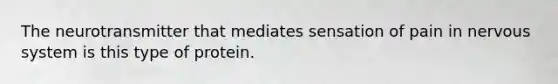 The neurotransmitter that mediates sensation of pain in nervous system is this type of protein.