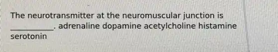 The neurotransmitter at the neuromuscular junction is ___________. adrenaline dopamine acetylcholine histamine serotonin