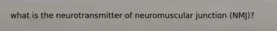 what is the neurotransmitter of neuromuscular junction (NMJ)?