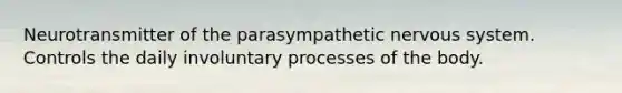 Neurotransmitter of the parasympathetic <a href='https://www.questionai.com/knowledge/kThdVqrsqy-nervous-system' class='anchor-knowledge'>nervous system</a>. Controls the daily involuntary processes of the body.