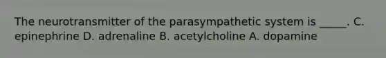 The neurotransmitter of the parasympathetic system is _____. C. epinephrine D. adrenaline B. acetylcholine A. dopamine