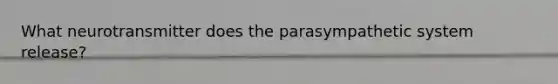 What neurotransmitter does the parasympathetic system release?