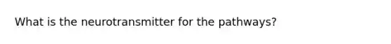 What is the neurotransmitter for the pathways?